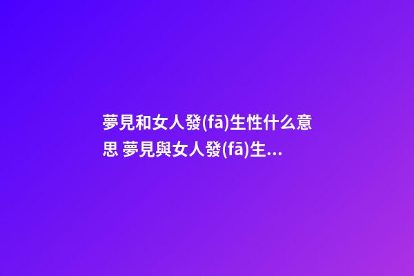 夢見和女人發(fā)生性什么意思 夢見與女人發(fā)生性關(guān)系好不好？